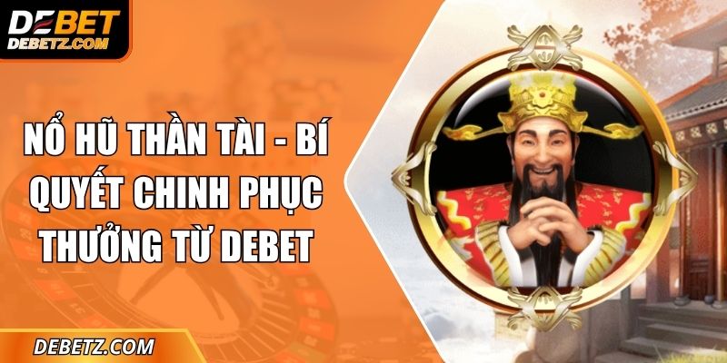 Nổ Hũ Thần Tài - Bí Quyết Chinh Phục Thưởng Từ DEBET 7 Nổ Hũ Thần Tài